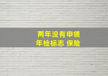 两年没有申领年检标志 保险